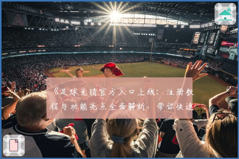 《足球竞猜官方入口上线：注册教程与功能亮点全面解析，带你快速掌握玩法技巧》