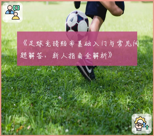 《足球竞猜赔率基础入门与常见问题解答，新人指南全解析》
