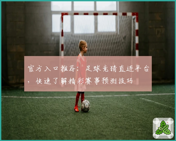 官方入口推荐:足球竞猜直连平台,快速了解精彩赛事预测技巧