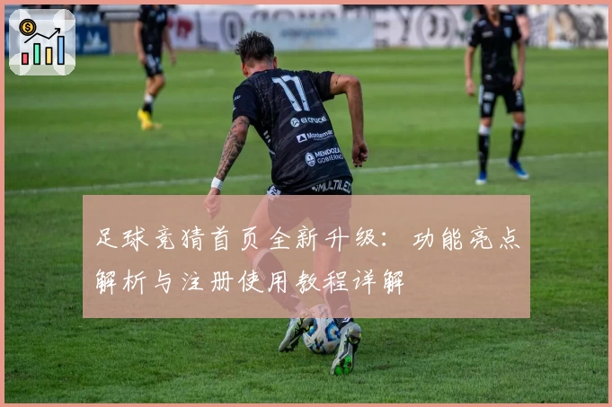 足球竞猜首页全新升级：功能亮点解析与注册使用教程详解