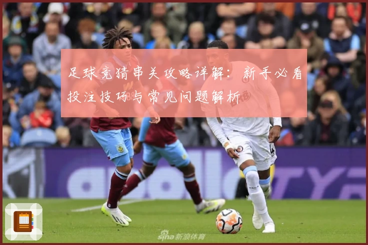 足球竞猜串关攻略详解：新手必看投注技巧与常见问题解析