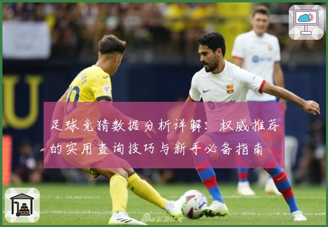 足球竞猜数据分析详解：权威推荐的实用查询技巧与新手必备指南