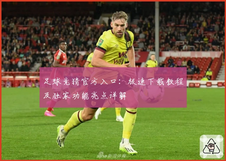 足球竞猜官方入口:极速下载教程及独家功能亮点详解