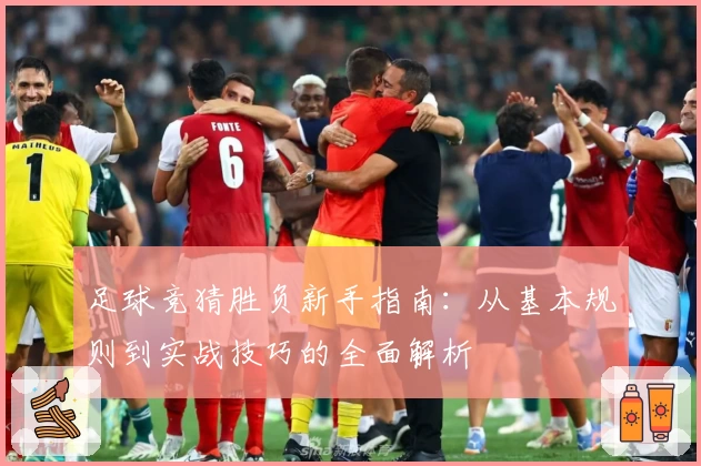 足球竞猜胜负新手指南：从基本规则到实战技巧的全面解析