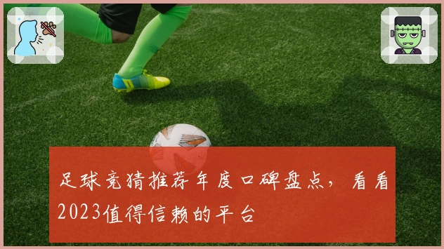 足球竞猜推荐年度口碑盘点，看看2023值得信赖的平台
