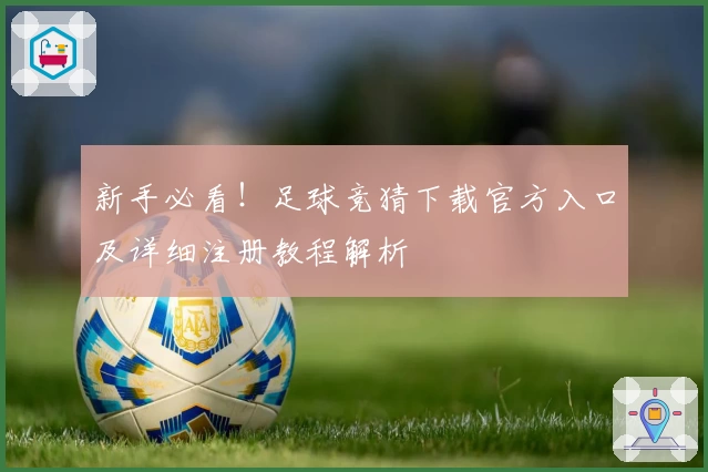 新手必看！足球竞猜下载官方入口及详细注册教程解析