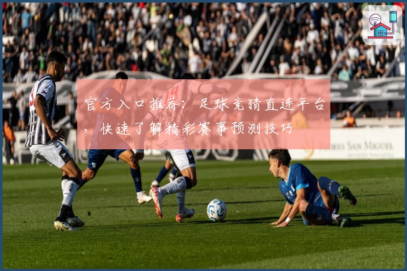 官方入口推荐:足球竞猜直连平台,快速了解精彩赛事预测技巧
