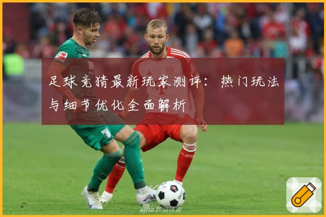 足球竞猜最新玩家测评:热门玩法与细节优化全面解析
