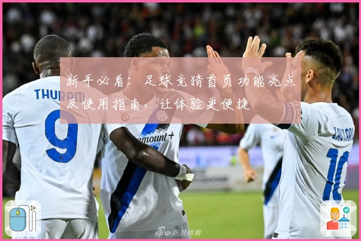 新手必看：足球竞猜首页功能亮点及使用指南，让体验更便捷