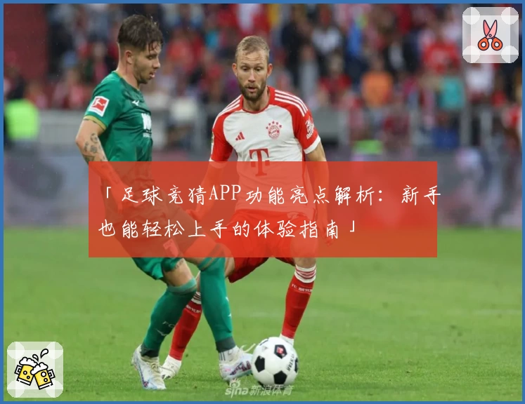 「足球竞猜APP功能亮点解析:新手也能轻松上手的体验指南」