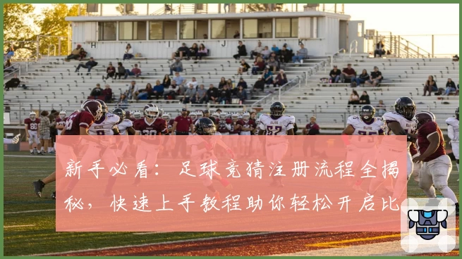 新手必看：足球竞猜注册流程全揭秘，快速上手教程助你轻松开启比赛预测体验