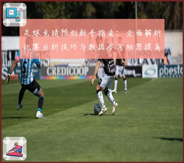 足球竞猜预测新手指南：全面解析比赛分析技巧与数据参考助您提高获胜率