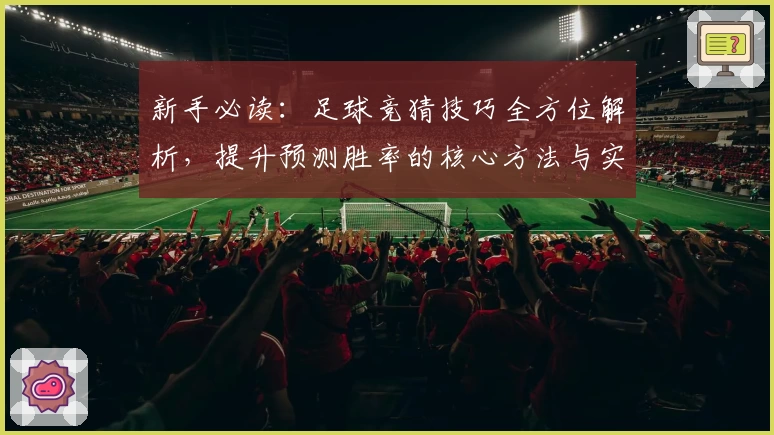 新手必读：足球竞猜技巧全方位解析，提升预测胜率的核心方法与实用攻略