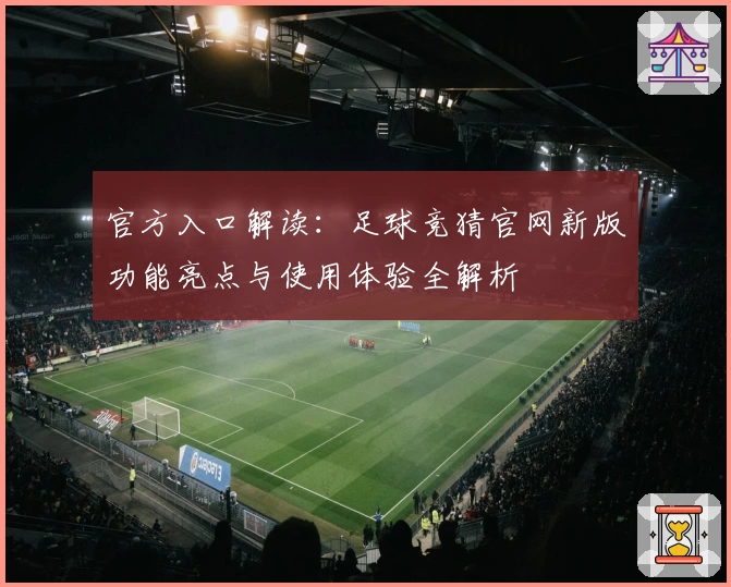 官方入口解读：足球竞猜官网新版功能亮点与使用体验全解析