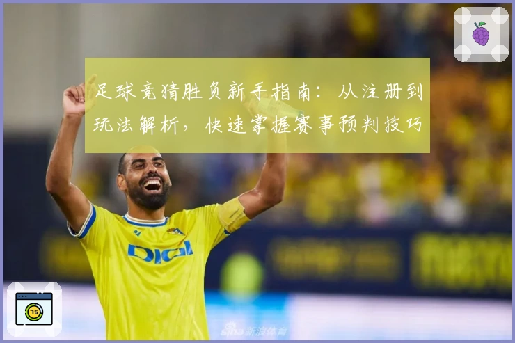 足球竞猜胜负新手指南：从注册到玩法解析，快速掌握赛事预判技巧！