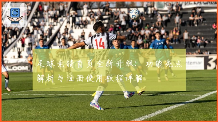 足球竞猜首页全新升级：功能亮点解析与注册使用教程详解