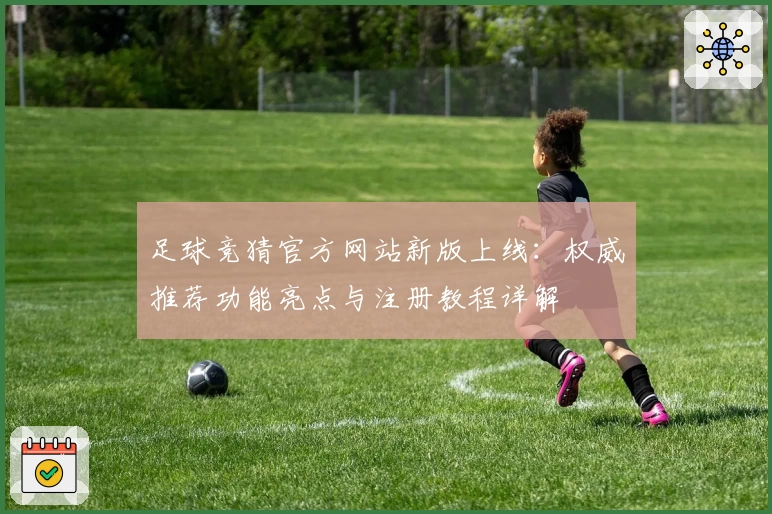 足球竞猜官方网站新版上线：权威推荐功能亮点与注册教程详解