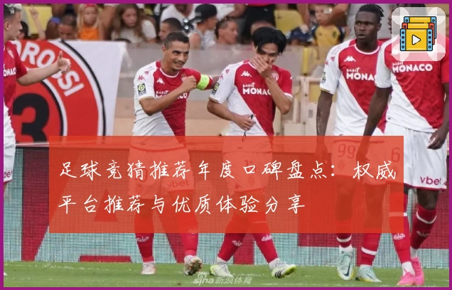 足球竞猜推荐年度口碑盘点：权威平台推荐与优质体验分享