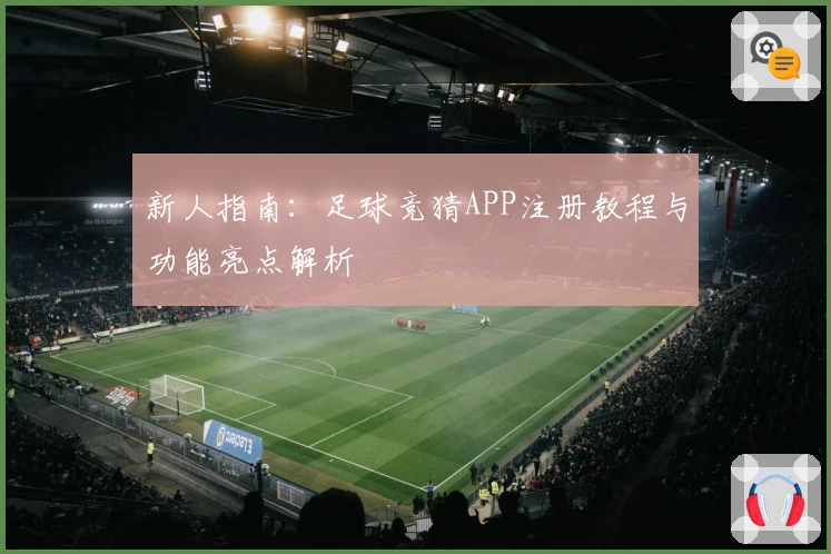 新人指南：足球竞猜APP注册教程与功能亮点解析