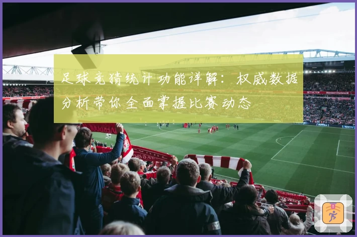 足球竞猜统计功能详解：权威数据分析带你全面掌握比赛动态