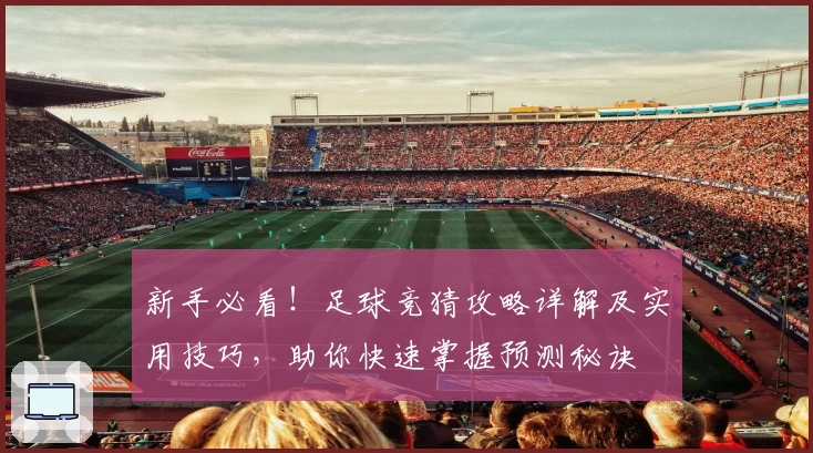 新手必看！足球竞猜攻略详解及实用技巧，助你快速掌握预测秘诀