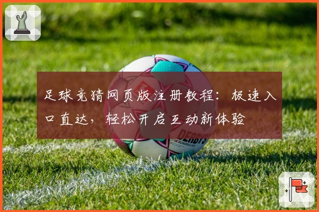 足球竞猜网页版注册教程：极速入口直达，轻松开启互动新体验