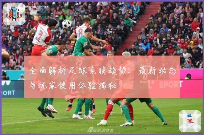 全面解析足球竞猜趋势：最新动态与玩家使用体验揭秘