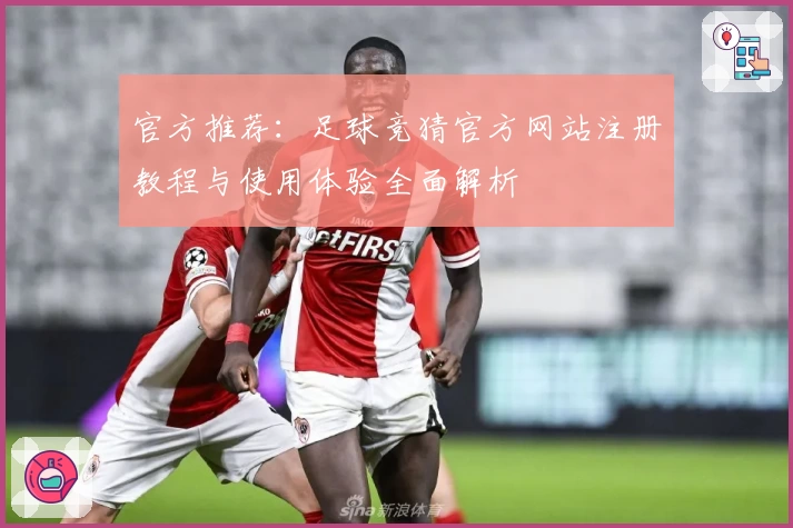 官方推荐：足球竞猜官方网站注册教程与使用体验全面解析