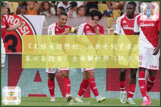 《足球竞猜预测：从新手到资深玩家必备指南，全面解析热门玩法与专业技巧》
