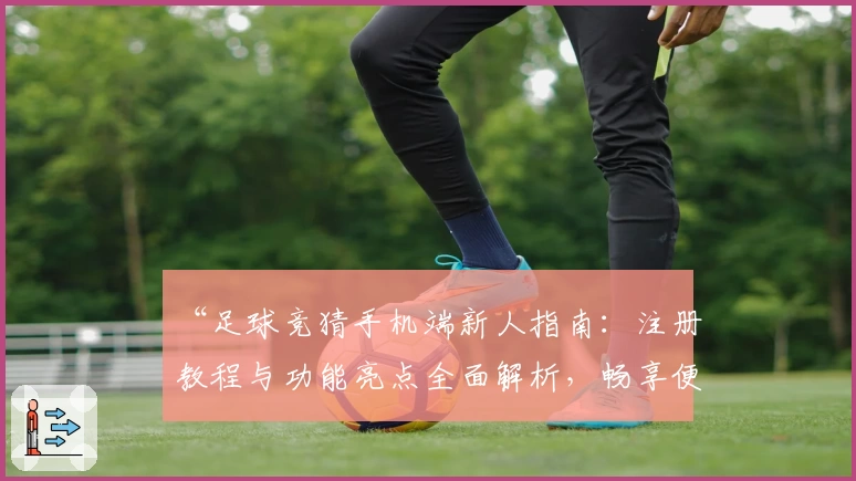 “足球竞猜手机端新人指南:注册教程与功能亮点全面解析,畅享便捷操作新体验”