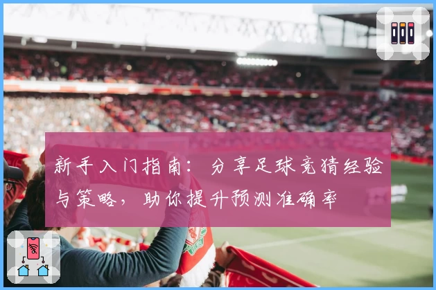 新手入门指南：分享足球竞猜经验与策略，助你提升预测准确率
