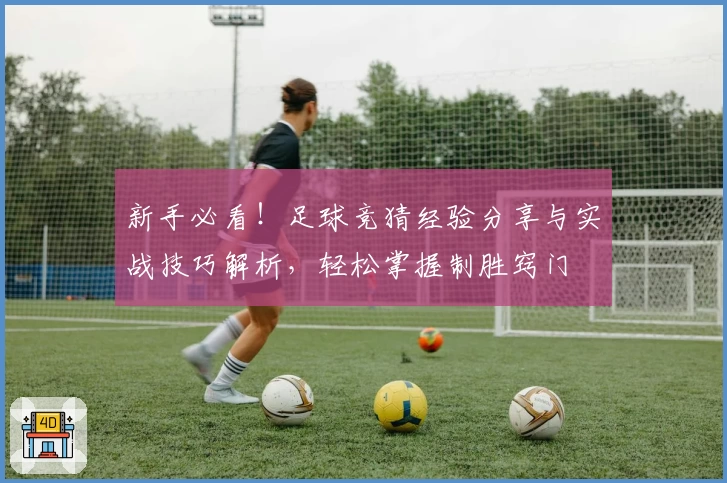 新手必看！足球竞猜经验分享与实战技巧解析，轻松掌握制胜窍门