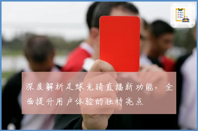 深度解析足球竞猜直播新功能，全面提升用户体验的独特亮点