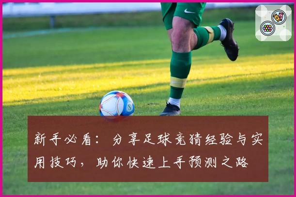 新手必看：分享足球竞猜经验与实用技巧，助你快速上手预测之路