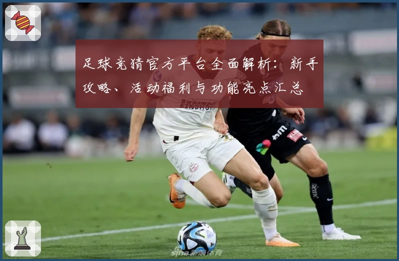 足球竞猜官方平台全面解析：新手攻略、活动福利与功能亮点汇总