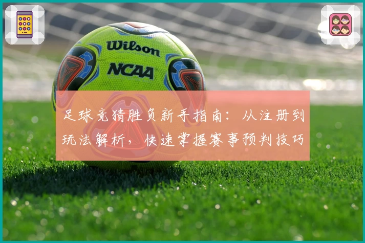 足球竞猜胜负新手指南：从注册到玩法解析，快速掌握赛事预判技巧！