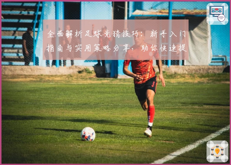 全面解析足球竞猜技巧：新手入门指南与实用策略分享，助你快速提升预测准确率！
