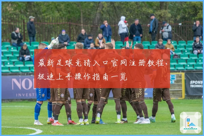 最新足球竞猜入口官网注册教程，极速上手操作指南一览