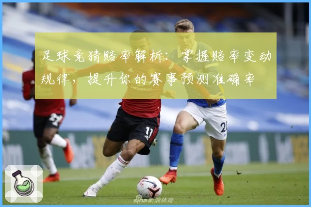 足球竞猜赔率解析：掌握赔率变动规律，提升你的赛事预测准确率