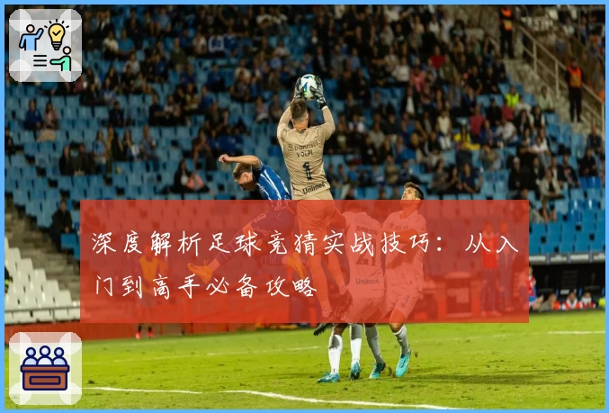 深度解析足球竞猜实战技巧：从入门到高手必备攻略