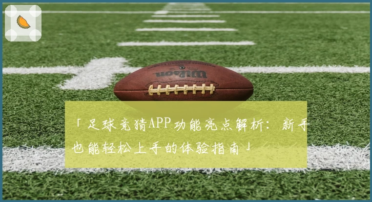 「足球竞猜APP功能亮点解析：新手也能轻松上手的体验指南」
