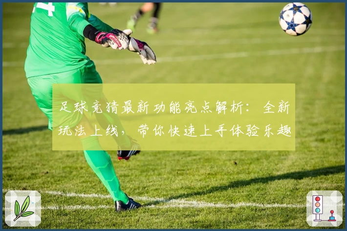 足球竞猜最新功能亮点解析：全新玩法上线，带你快速上手体验乐趣