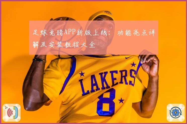 足球竞猜APP新版上线：功能亮点详解及安装教程大全