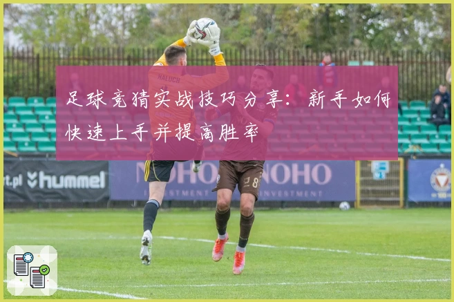 足球竞猜实战技巧分享：新手如何快速上手并提高胜率