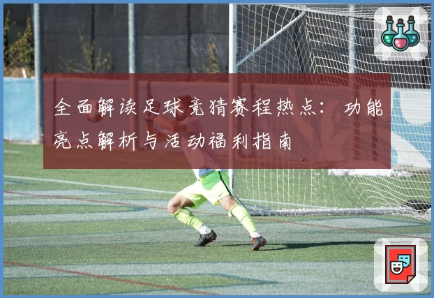 全面解读足球竞猜赛程热点：功能亮点解析与活动福利指南
