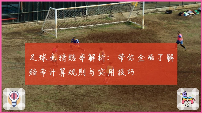 足球竞猜赔率解析：带你全面了解赔率计算规则与实用技巧