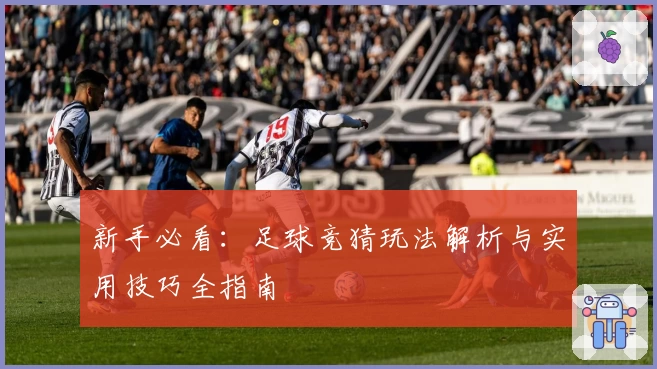新手必看:足球竞猜玩法解析与实用技巧全指南