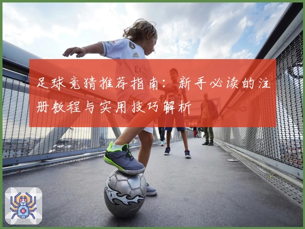足球竞猜推荐指南：新手必读的注册教程与实用技巧解析