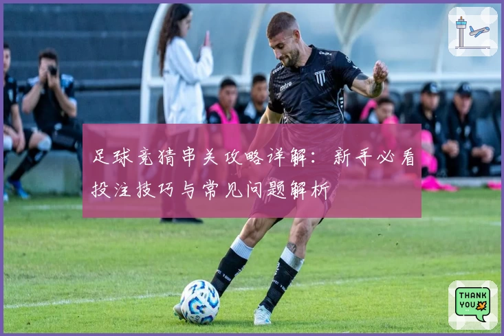 足球竞猜串关攻略详解：新手必看投注技巧与常见问题解析