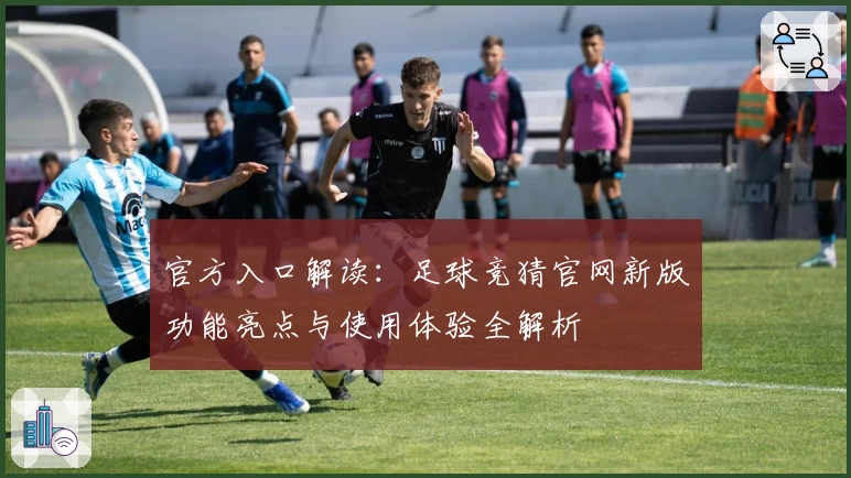 官方入口解读：足球竞猜官网新版功能亮点与使用体验全解析